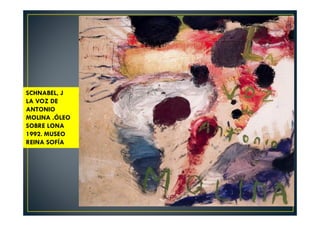SCHNABEL, J 
LA VOZ DE 
ANTONIO 
MOLINA .ÓLEO 
SOBRE LONA 
1992. MUSEO 
REINA SOFÍA 
 