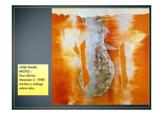 JOSE MAUEL 
BROTO : 
Pour Olivier 
Messiaen 5 1989. 
Acrílico y collage 
sobre tela.. 
 