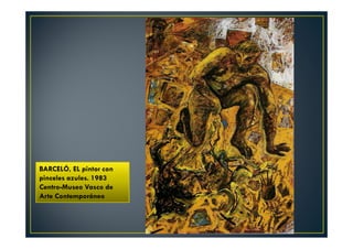 BARCELÓ, EL pintor con 
pinceles azules. 1983 
Centro-Museo Vasco de 
Arte Contemporáneo 
 