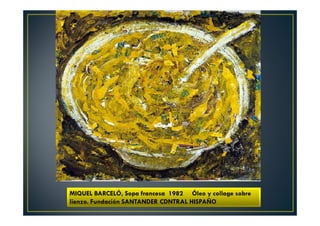 MIQUEL BARCELÓ, Sopa francesa 1982 Óleo y collage sobre 
lienzo. Fundación SANTANDER CDNTRAL HISPAÑO 
 