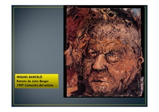 MIQUEL BARCELÓ 
Retrato de John Berger 
1997 Colección del artista 
 