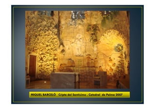 MIQUEL BARCELÓ Cripta del Santísimo . Catedral de Palma 2007 
 