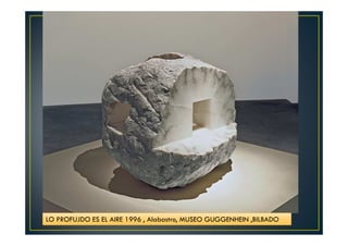 LO PROFUJDO ES EL AIRE 1996 , Alabastro, MUSEO GUGGENHEIN ,BILBADO 
 