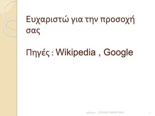 Ευχαριστώ για την προσοχή 
σας 
Πηγές : Wikipedia , Google 
7/5/2014 ΣΤΕΛΙΟΣ ΓΙΑΠΟΥΤΖΗΣ 7 

