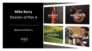Mike Barry 
VALUES 
UPDATE 
Director of Plan A 
September 9th 2014 
Waterside House 
@planamikebarry 
 