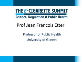 Prof Jean Francois Etter 
Professor of Public Health 
University of Geneva  