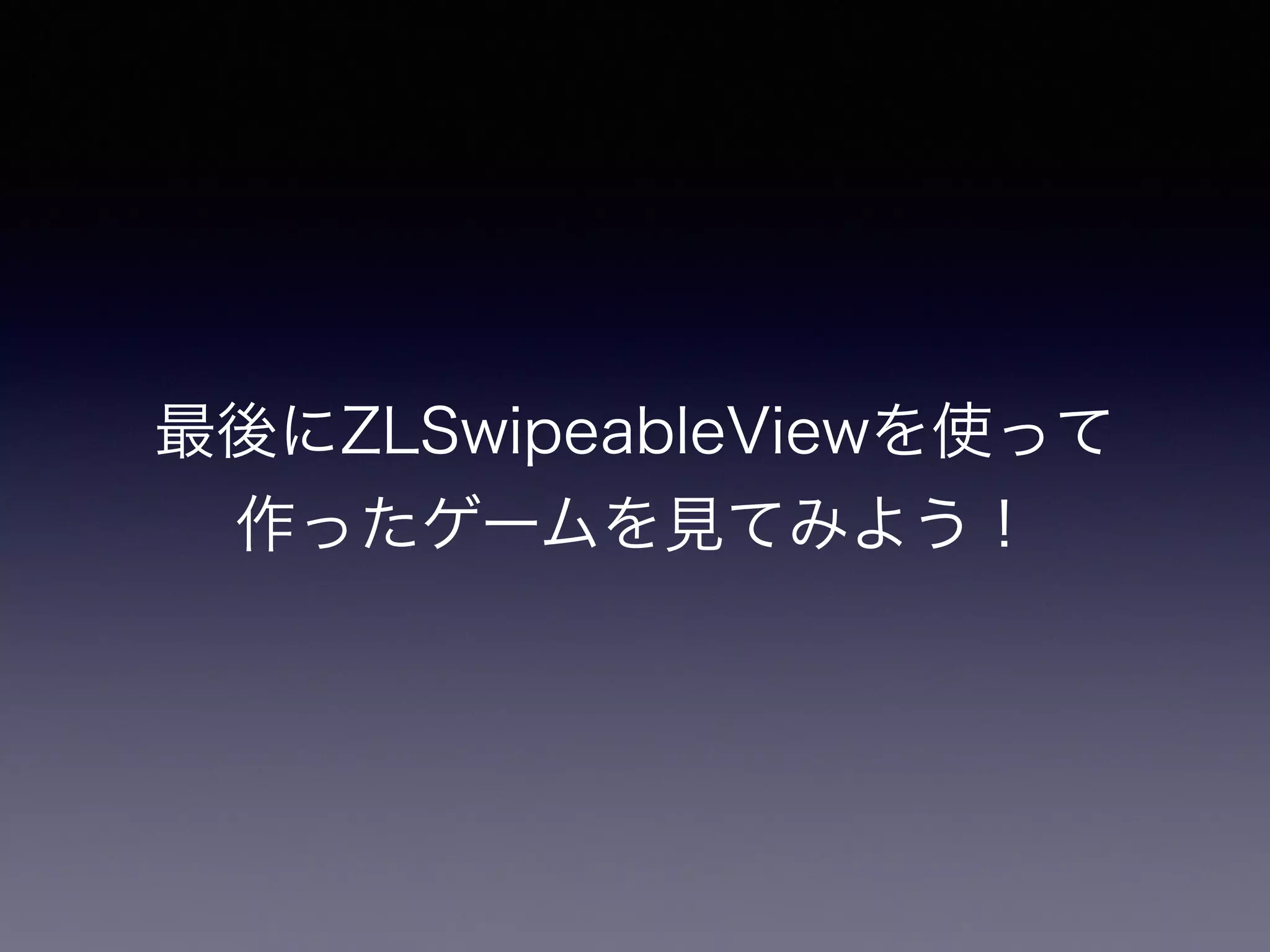 最後にZLSwipeableViewを使って 
作ったゲームを見てみよう！ 
 