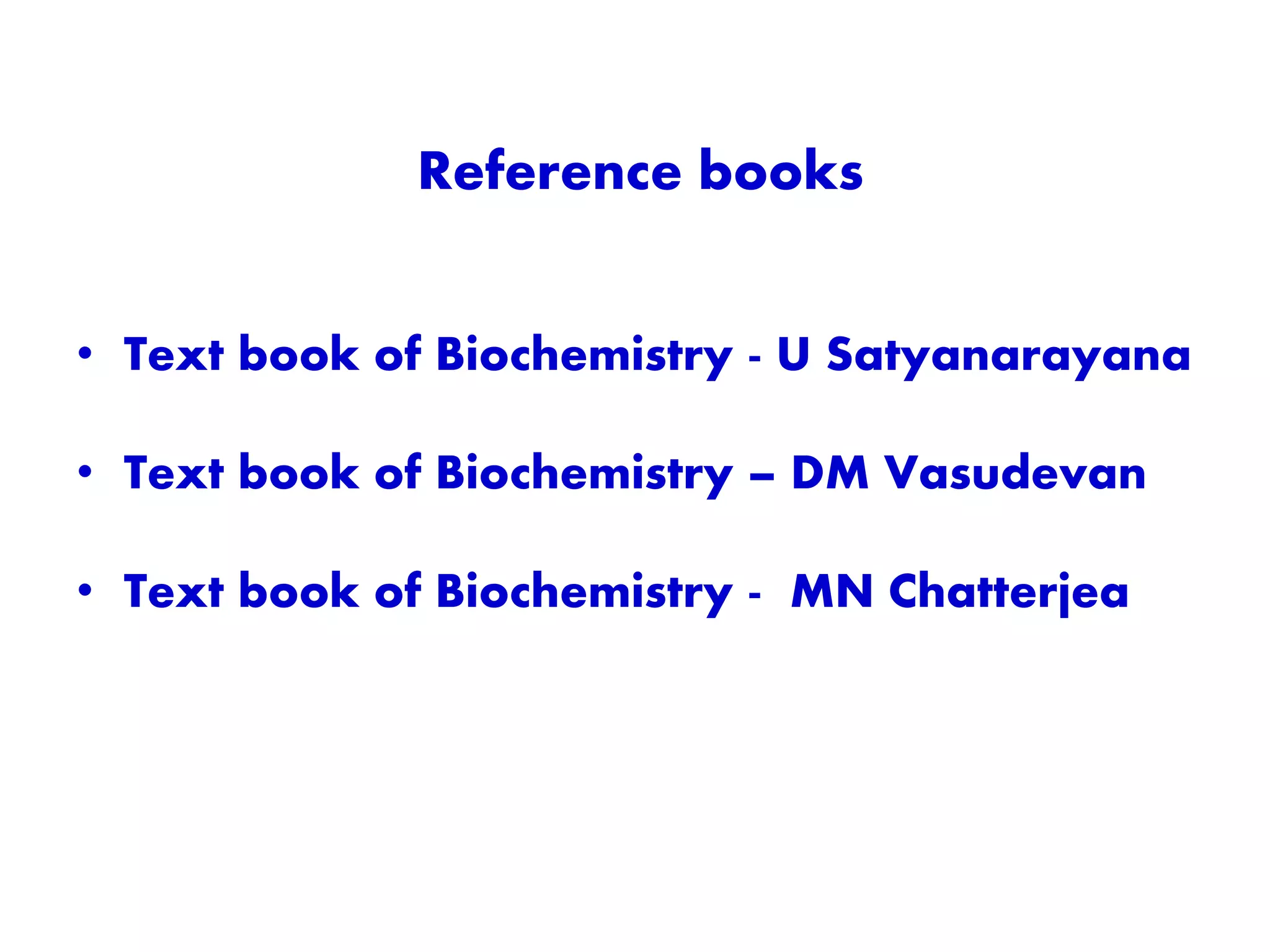 Reference books
• Text book of Biochemistry - U Satyanarayana
• Text book of Biochemistry – DM Vasudevan
• Text book of Biochemistry - MN Chatterjea
 