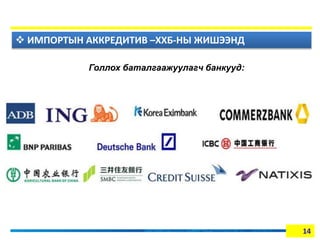 14 
 ИМПОРТЫН АККРЕДИТИВ –ХХБ-НЫ ЖИШЭЭНД 
Голлох баталгаажуулагч банкууд: 
 