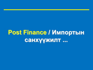 Post Finance / Импортын 
санхүүжилт ... 
 