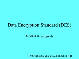 Data Encryption Standard (DES) 
IF5054 Kriptografi 
IF5054/Rinaldi Munir/Prodi IF/STEI ITB 
 