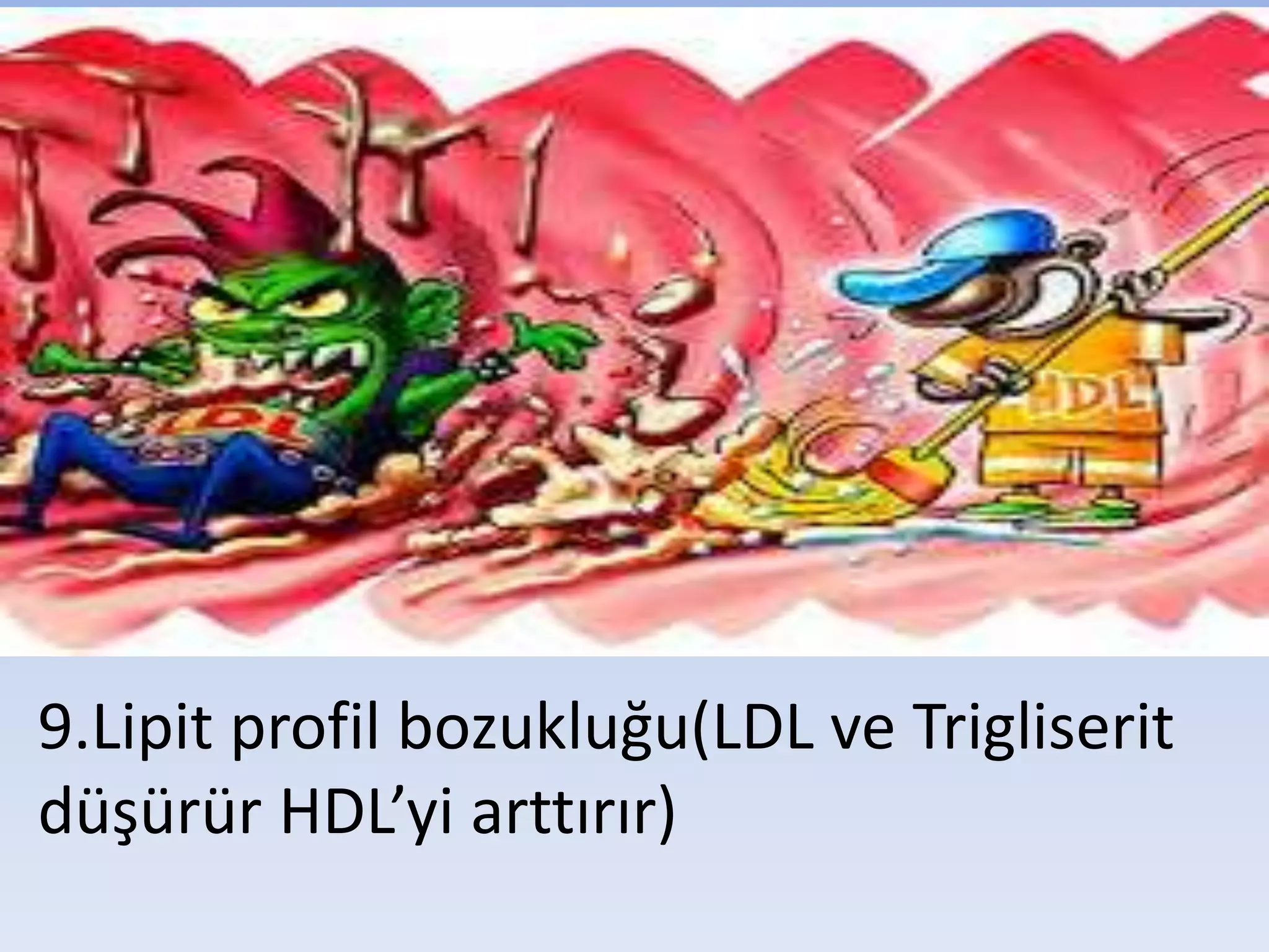 9.Lipit profil bozukluğu(LDL ve Trigliserit
düşürür HDL’yi arttırır)
 