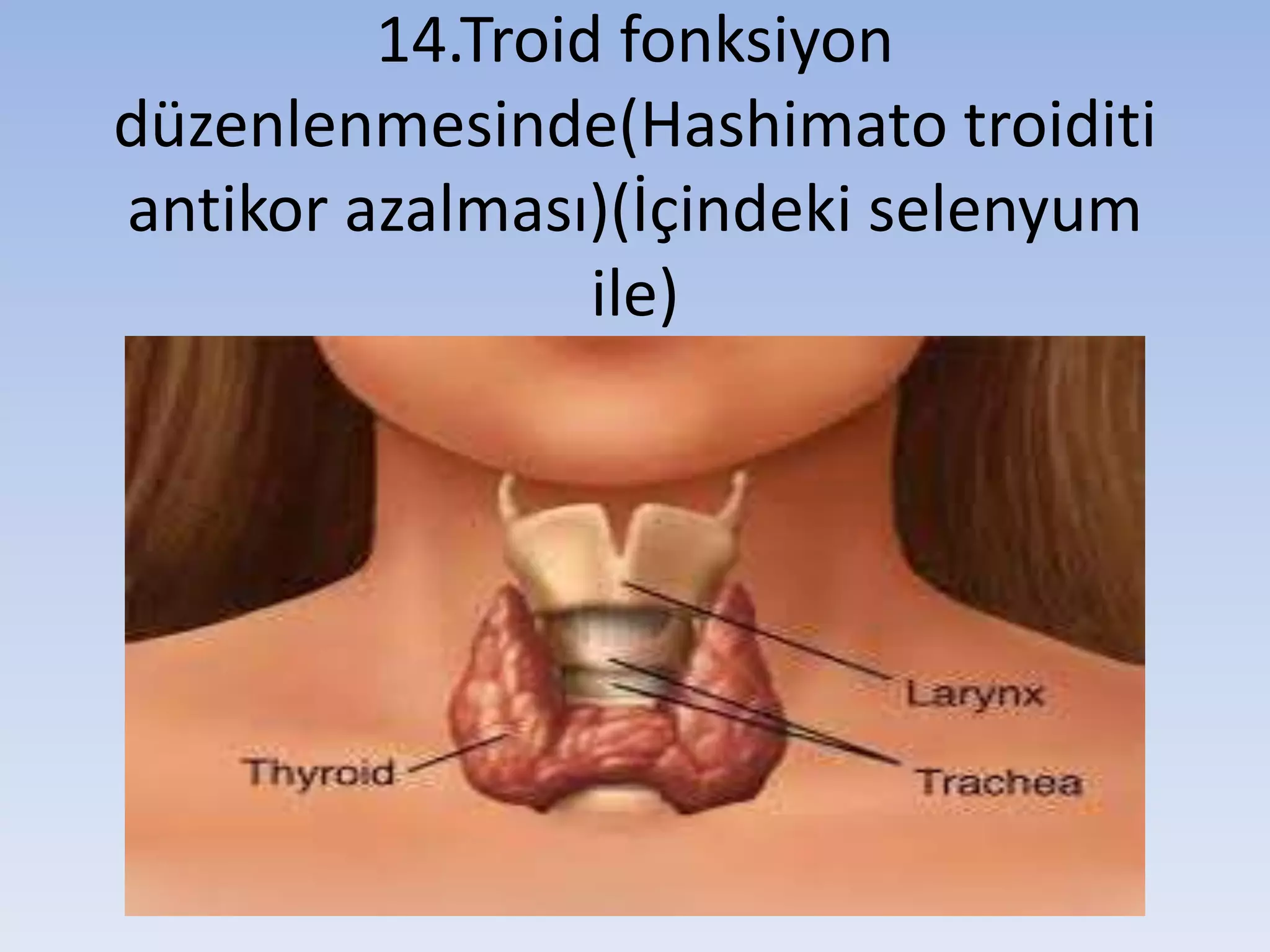 14.Troid fonksiyon
düzenlenmesinde(Hashimato troiditi
antikor azalması)(İçindeki selenyum
ile)
 