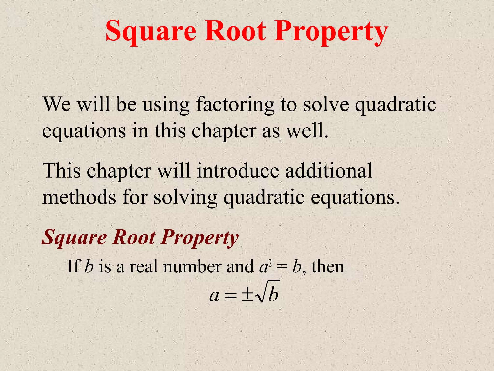Square Root Property
We will be using factoring to solve quadratic
equations in this chapter as well.
This chapter will introduce additional
methods for solving quadratic equations.
Square Root Property
If b is a real number and a2
= b, then
ba ±=
 