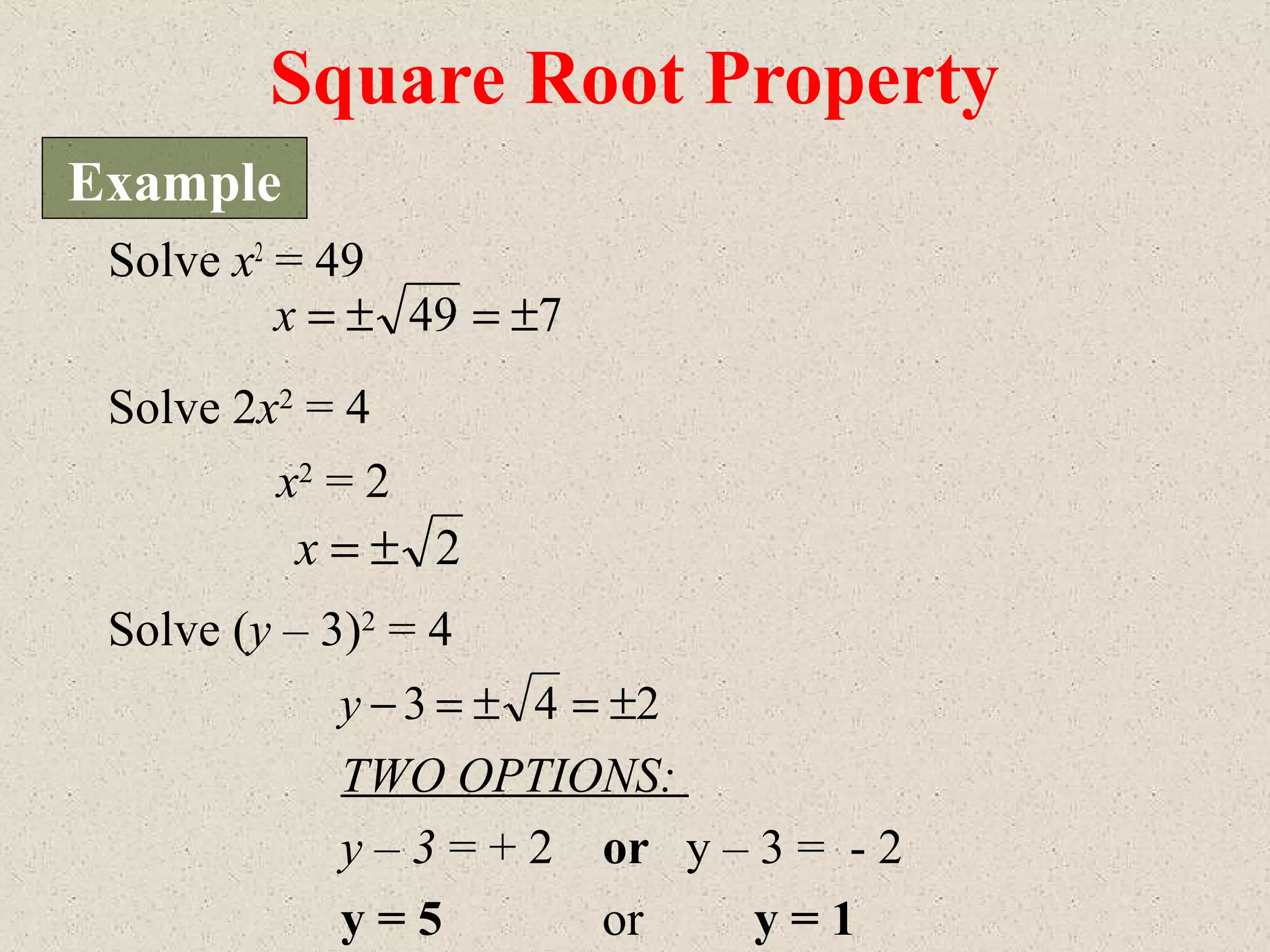 Solve x2
= 49
2±=x
Solve (y – 3)2
= 4
Solve 2x2
= 4
x2
= 2
749 ±=±=x
TWO OPTIONS:
y – 3 = + 2 or y – 3 = - 2
y = 5 or y = 1
243 ±=±=−y
Square Root Property
Example
 