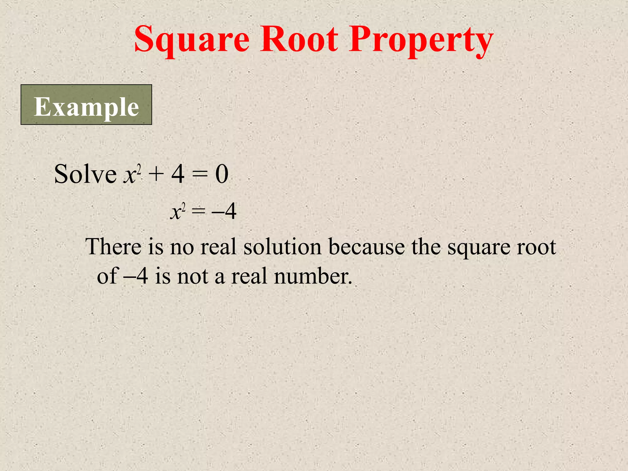 Solve x2
+ 4 = 0
x2
= −4
There is no real solution because the square root
of −4 is not a real number.
Square Root Property
Example
 