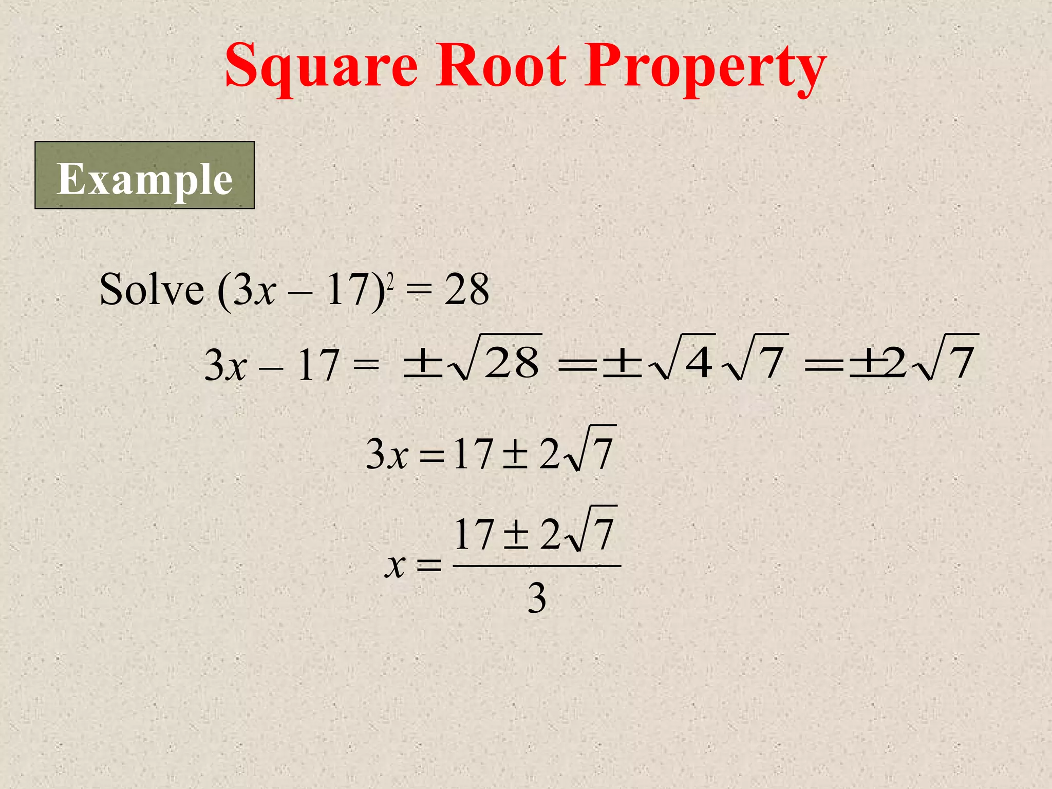 Solve (3x – 17)2
= 28
72173 ±=x
3
7217 ±
=x
727428 ±=±=±3x – 17 =
Square Root Property
Example
 