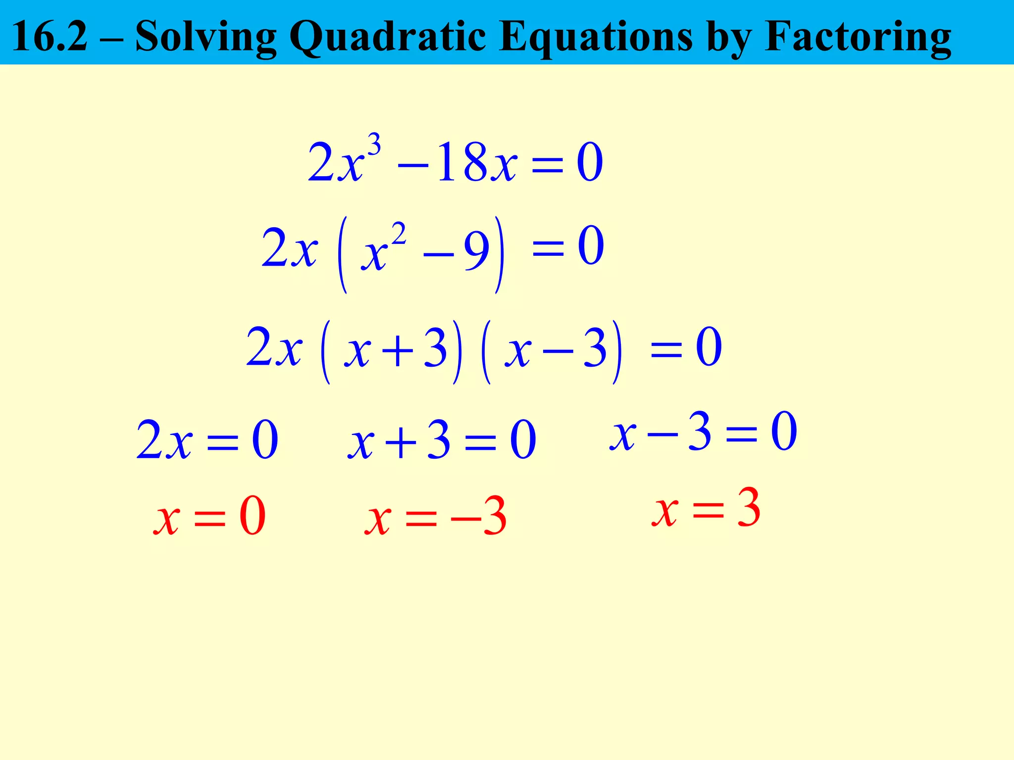 3
2 18 0x x− =
2x
2 0x =
2x
3x = −
3 0x + = 3 0x − =
3x =0x =
( )2
9x − 0=
( )3x + ( )3x − 0=
16.2 – Solving Quadratic Equations by Factoring
 