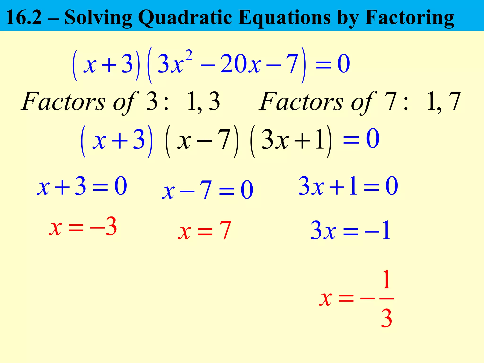 ( ) ( )2
3 3 20 7 0x x x+ − − =
( )3x +
3 0x + =
7x =
7 0x − = 3 1 0x + =
1
3
x = −
3x = − 3 1x = −
3:Factors of 1, 3 7 :Factors of 1, 7
( )7x − 0=( )3 1x +
16.2 – Solving Quadratic Equations by Factoring
 