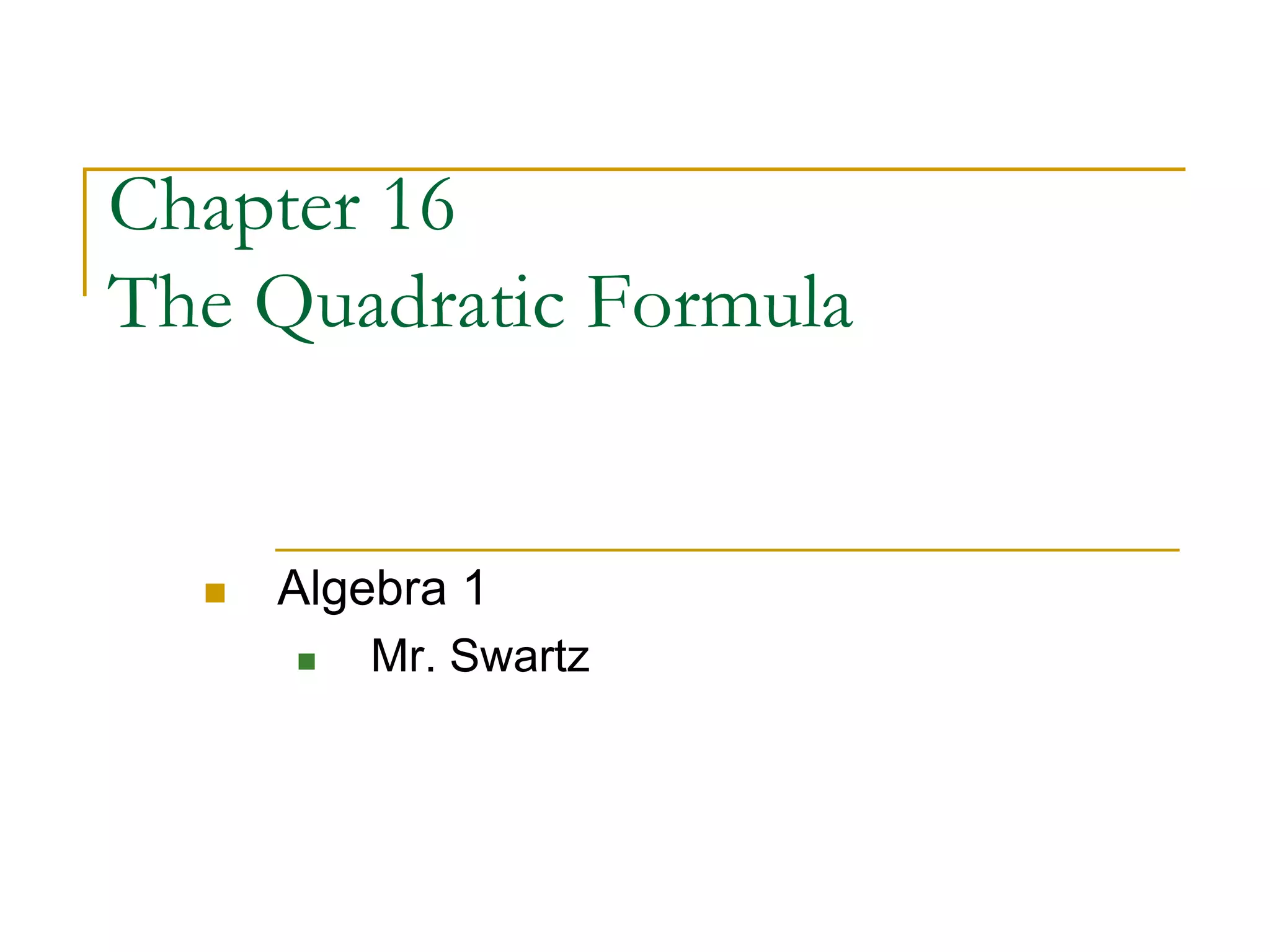 Chapter 16
The Quadratic Formula
 Algebra 1
 Mr. Swartz
 