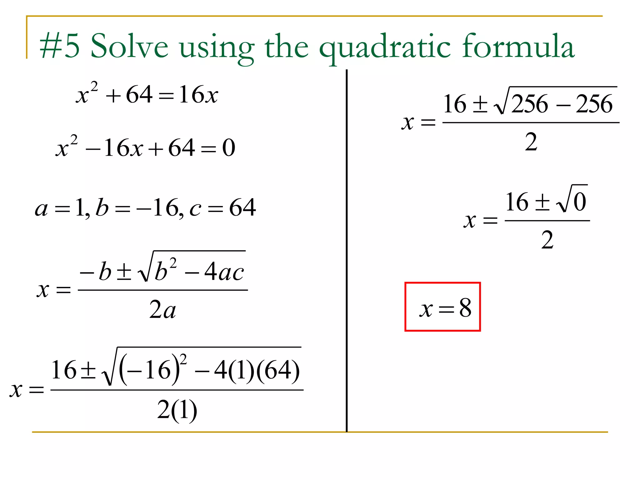 #5 Solve using the quadratic formula
xx 16642

a
acbb
x
2
42


64,16,1  cba
 
)1(2
)64)(1(41616
2

x
2
25625616 
x
2
016 
x
8x
064162
 xx
 