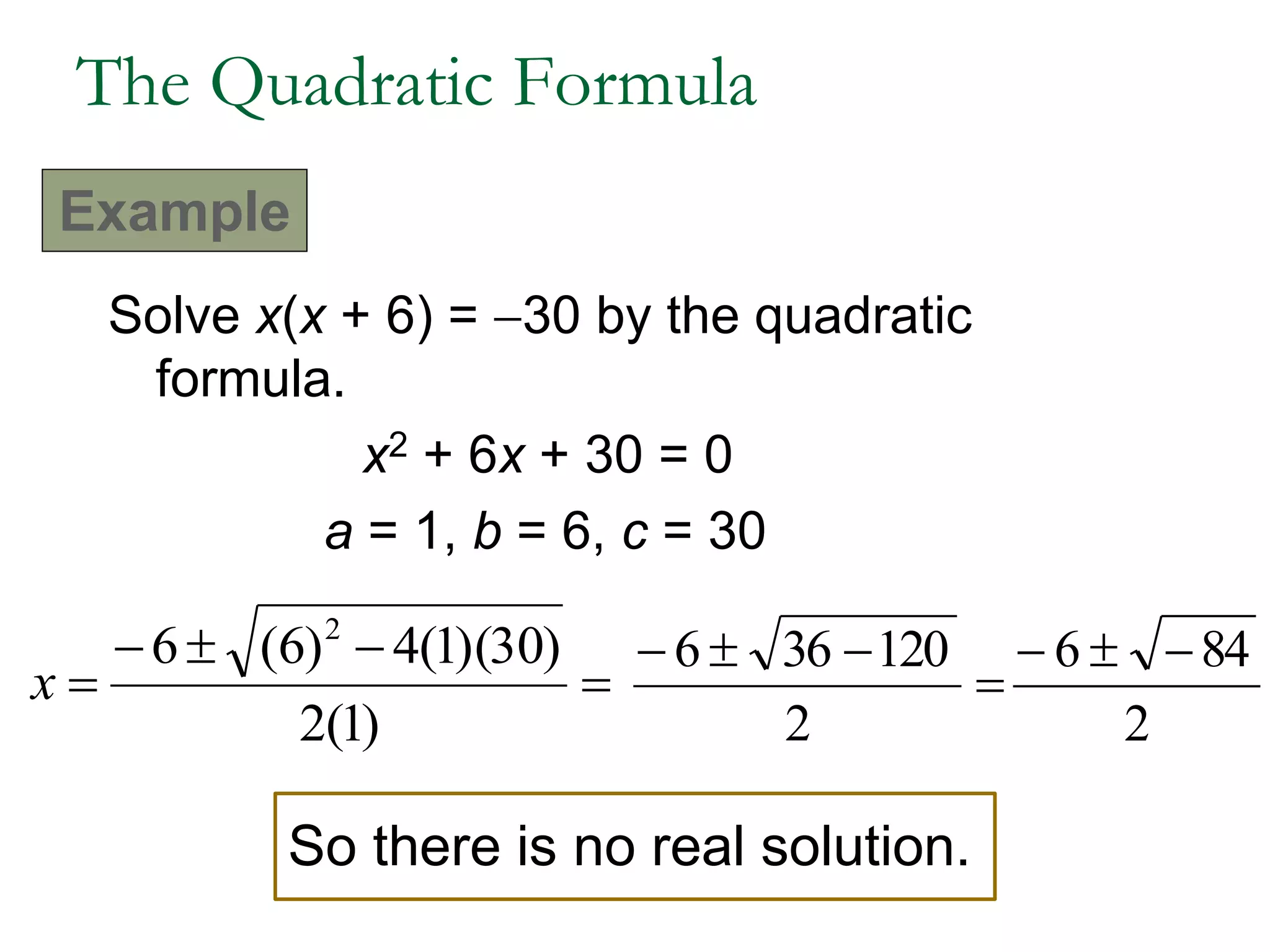 Solve x(x + 6) = 30 by the quadratic
formula.
x2 + 6x + 30 = 0
a = 1, b = 6, c = 30



)1(2
)30)(1(4)6(6 2
x 

2
120366
2
846 
So there is no real solution.
The Quadratic Formula
Example
 