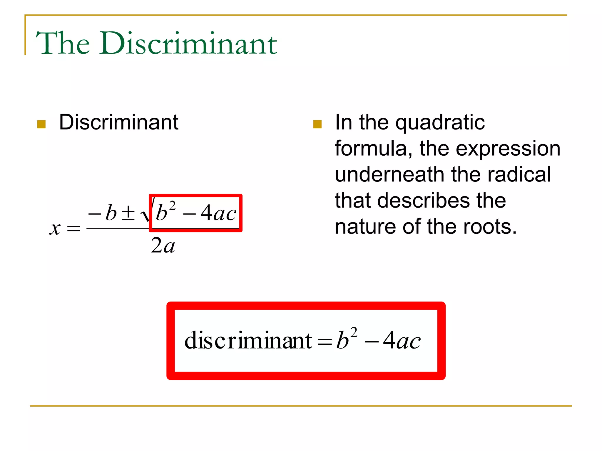 The Discriminant
 Discriminant  In the quadratic
formula, the expression
underneath the radical
that describes the
nature of the roots.
a
acbb
x
2
42


acb 4ntdiscrimina 2

 