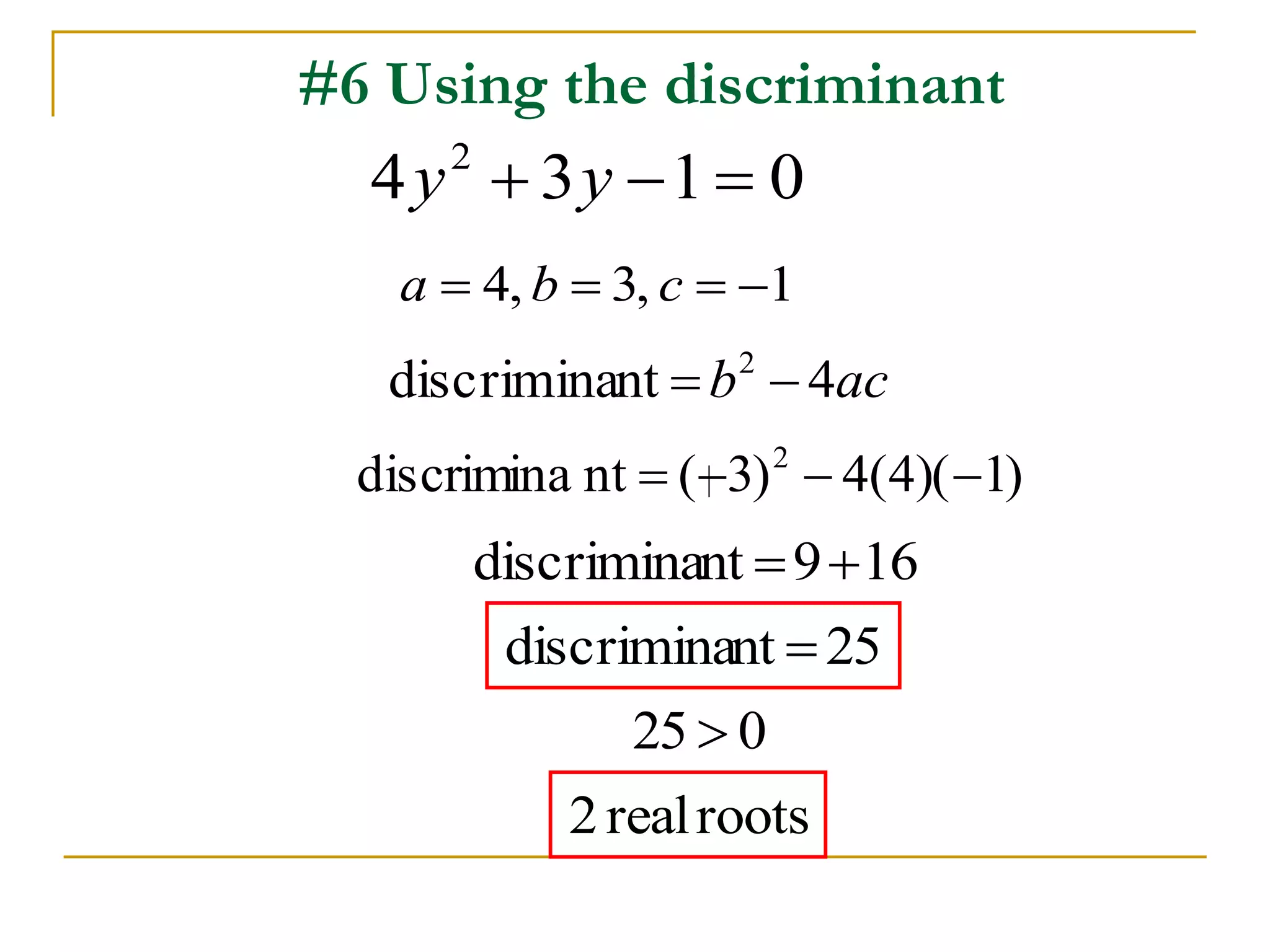 #6 Using the discriminant
0134 2
 yy
acb 4ntdiscrimina 2

1,3,4  cba
)1)(4(4)3(ntdiscrimina 2

169ntdiscrimina 
52ntdiscrimina 
052 
rootsreal2
 