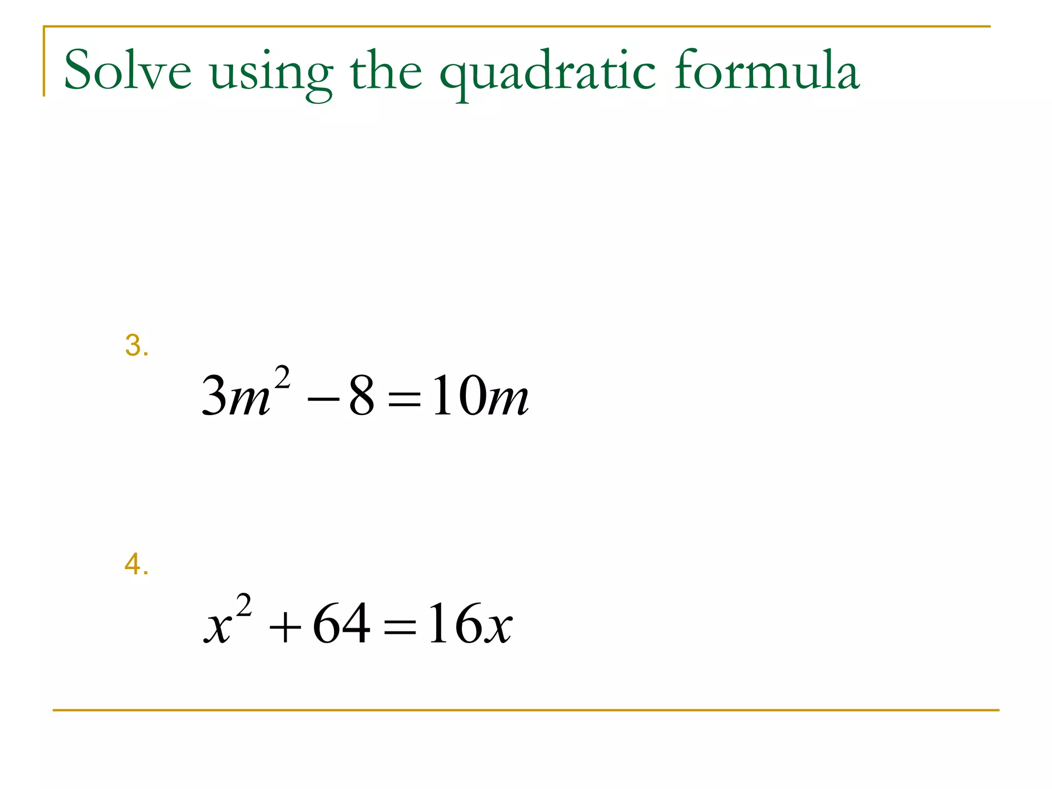 Solve using the quadratic formula
3.
4.
mm 1083 2

xx 16642

 