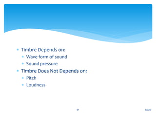  Timbre Depends on:
 Wave form of sound
 Sound pressure
 Timbre Does Not Depends on:
 Pitch
 Loudness
Sound61
 