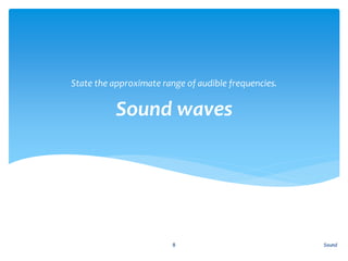 Sound waves
State the approximate range of audible frequencies.
Sound8
 