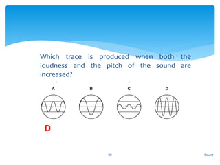 1. Which trace is produced when both the
loudness and the pitch of the sound are
increased?
Sound88
D
 