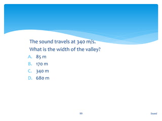 1. The sound travels at 340 m/s.
2. What is the width of the valley?
A. 85 m
B. 170 m
C. 340 m
D. 680 m
Sound99
 