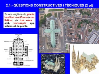 2.1.- QÜESTIONS CONSTRUCTIVES I TÈCNIQUES (2 pt)
És una església de planta
basilical cruciforme (creu
llatina), de tres naus i
amb transsepte que
sobresurt de planta.
 