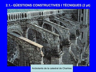 Arcbotants de la catedral de Chartres
2.1.- QÜESTIONS CONSTRUCTIVES I TÈCNIQUES (2 pt)
 