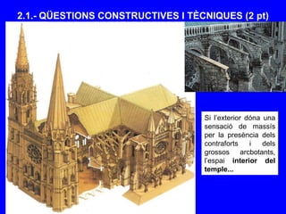 2.1.- QÜESTIONS CONSTRUCTIVES I TÈCNIQUES (2 pt)
Si l’exterior dóna una
sensació de massís
per la presència dels
contraforts i dels
grossos arcbotants,
l’espai interior del
temple...
 