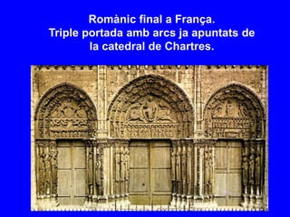 Romànic final a França.
Triple portada amb arcs ja apuntats de
la catedral de Chartres.
 