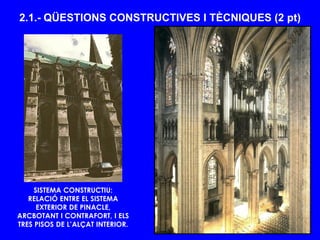 SISTEMA CONSTRUCTIU:
RELACIÓ ENTRE EL SISTEMA
EXTERIOR DE PINACLE,
ARCBOTANT I CONTRAFORT, I ELS
TRES PISOS DE L’ALÇAT INTERIOR.
2.1.- QÜESTIONS CONSTRUCTIVES I TÈCNIQUES (2 pt)
 