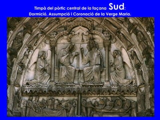 Timpà del pòrtic central de la façana Sud:
Dormició, Assumpció i Coronació de la Verge Maria.
 