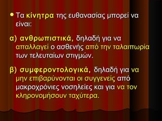 ΤαΤα κίνητρακίνητρα της ευθανασίας μπορεί νατης ευθανασίας μπορεί να
είναι:είναι:
α) ανθρωπιστικά,α) ανθρωπιστικά, δηλαδή για ναδηλαδή για να
απαλλαγείαπαλλαγεί ο ασθενήςο ασθενής από την ταλαιπωρίααπό την ταλαιπωρία
των τελευταίων στιγμών.των τελευταίων στιγμών.
β) συμφεροντολογικά,β) συμφεροντολογικά, δηλαδή γιαδηλαδή για νανα
μην επιβαρύνονται οι συγγενείςμην επιβαρύνονται οι συγγενείς απόαπό
μακροχρόνιες νοσηλείες και γιαμακροχρόνιες νοσηλείες και για να τοννα τον
κληρονομήσουν ταχύτερα.κληρονομήσουν ταχύτερα.
 