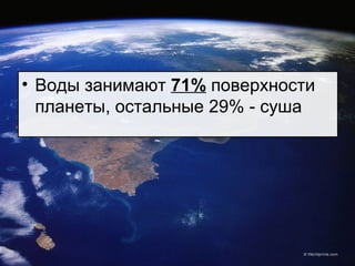 • Воды занимают 71% поверхности
планеты, остальные 29% - суша