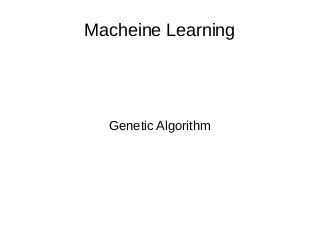 Macheine Learning
Genetic Algorithm
 