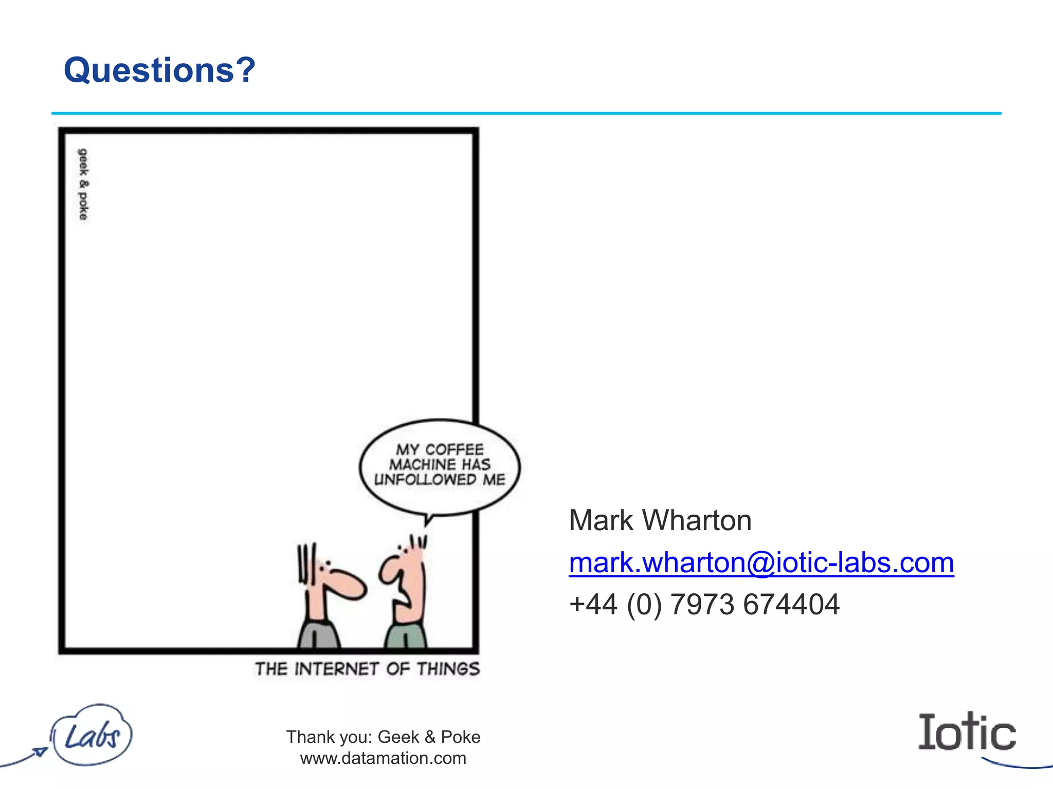 Questions?
Thank you: Geek & Poke
www.datamation.com
Mark Wharton
mark.wharton@iotic-labs.com
+44 (0) 7973 674404
 