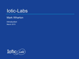 Iotic-Labs
Mark Wharton
Introduction
March 2015
 