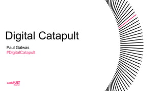 Digital Catapult
Paul Galwas
#DigitalCatapult
 