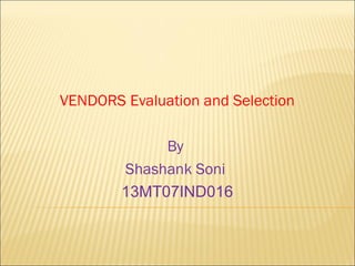 VENDORS Evaluation and Selection
By
Shashank Soni
13MT07IND016
 