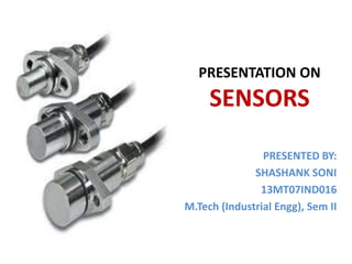 PRESENTATION ON
SENSORS
PRESENTED BY:
SHASHANK SONI
13MT07IND016
M.Tech (Industrial Engg), Sem II
 