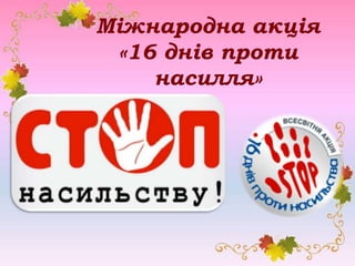 Міжнародна акція
«16 днів проти
насилля»
 