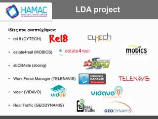 LDA project
Ιδέες που αναπτύχθηκαν:
• rel 8 (CYTECH)
• estate4real (MOBICS)
• sbCliMate (sboing)
• Work Force Manager (TELENAVIS)
• vidair (VIDAVO)
• Real Traffic (GEODYNAMIS)
 