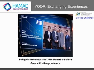 YOOR: Exchanging Experiences
Greece Challenge winners
Philippos Beveratos and Jean-Robert Malandra
Greece Challenge
 